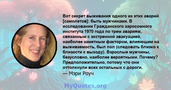 Вот секрет выживания одного из этих аварий [самолетов]: быть мужчинами. В исследовании Гражданского аэросомного института 1970 года по трем авариям, связанным с экстренной эвакуацией, наиболее заметным фактором,