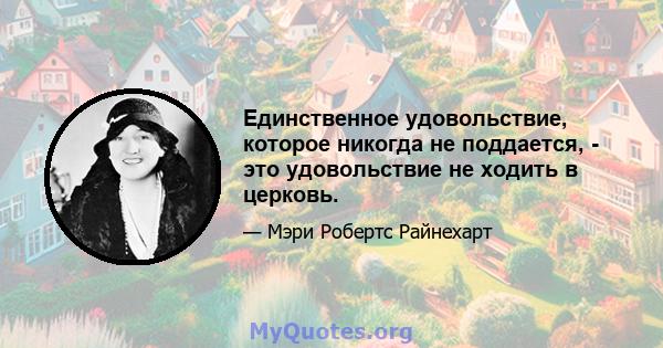 Единственное удовольствие, которое никогда не поддается, - это удовольствие не ходить в церковь.