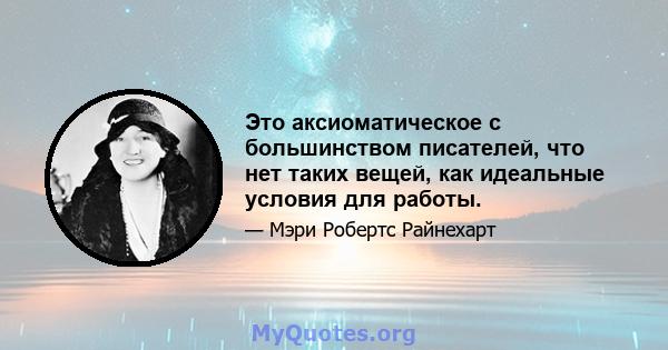 Это аксиоматическое с большинством писателей, что нет таких вещей, как идеальные условия для работы.