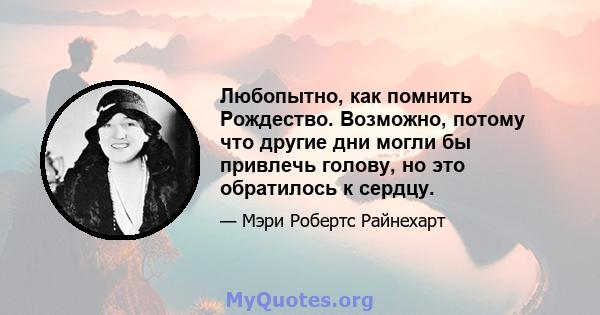 Любопытно, как помнить Рождество. Возможно, потому что другие дни могли бы привлечь голову, но это обратилось к сердцу.