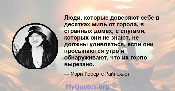 Люди, которые доверяют себе в десятках миль от города, в странных домах, с слугами, которых они не знают, не должны удивляться, если они просыпаются утро и обнаруживают, что их горло вырезано.