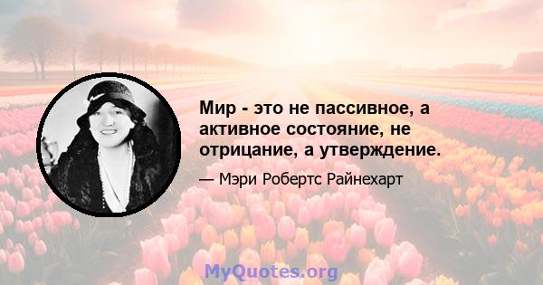 Мир - это не пассивное, а активное состояние, не отрицание, а утверждение.