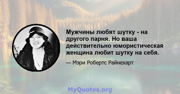 Мужчины любят шутку - на другого парня. Но ваша действительно юмористическая женщина любит шутку на себя.