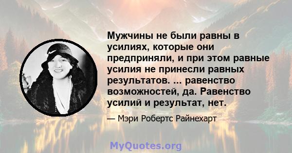 Мужчины не были равны в усилиях, которые они предприняли, и при этом равные усилия не принесли равных результатов. ... равенство возможностей, да. Равенство усилий и результат, нет.