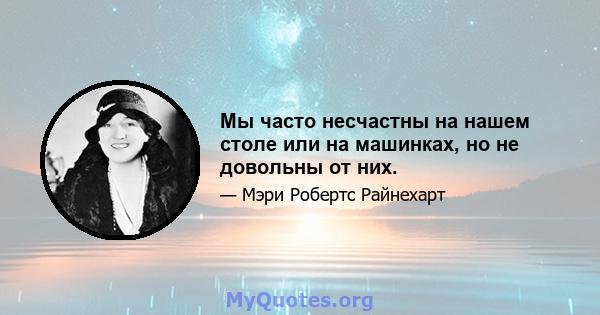 Мы часто несчастны на нашем столе или на машинках, но не довольны от них.