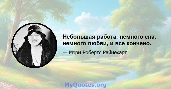 Небольшая работа, немного сна, немного любви, и все кончено.