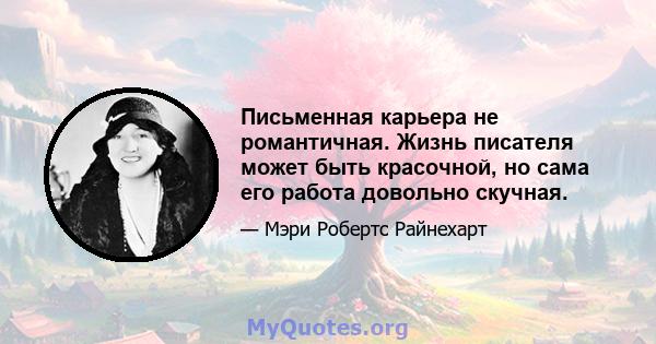 Письменная карьера не романтичная. Жизнь писателя может быть красочной, но сама его работа довольно скучная.