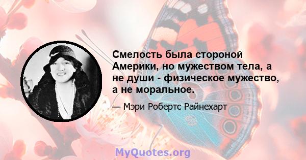 Смелость была стороной Америки, но мужеством тела, а не души - физическое мужество, а не моральное.