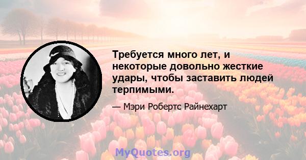 Требуется много лет, и некоторые довольно жесткие удары, чтобы заставить людей терпимыми.