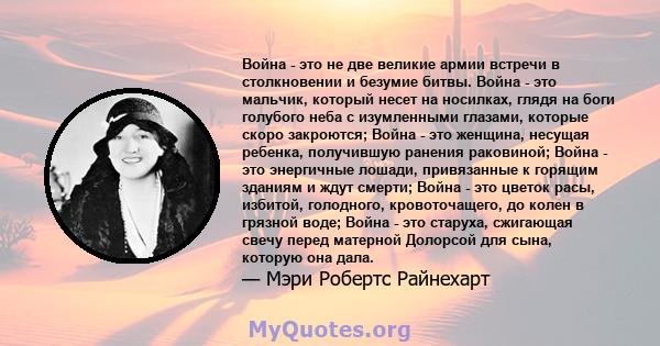 Война - это не две великие армии встречи в столкновении и безумие битвы. Война - это мальчик, который несет на носилках, глядя на боги голубого неба с изумленными глазами, которые скоро закроются; Война - это женщина,