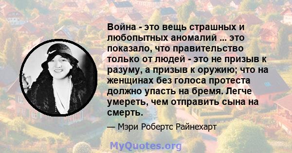 Война - это вещь страшных и любопытных аномалий ... это показало, что правительство только от людей - это не призыв к разуму, а призыв к оружию; что на женщинах без голоса протеста должно упасть на бремя. Легче умереть, 