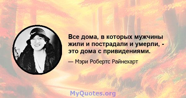 Все дома, в которых мужчины жили и пострадали и умерли, - это дома с привидениями.