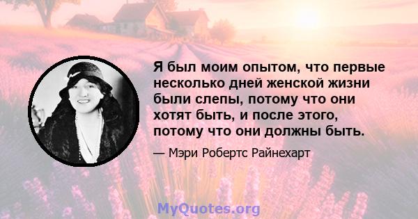 Я был моим опытом, что первые несколько дней женской жизни были слепы, потому что они хотят быть, и после этого, потому что они должны быть.