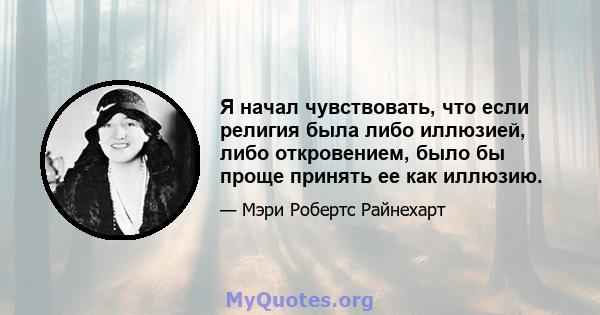 Я начал чувствовать, что если религия была либо иллюзией, либо откровением, было бы проще принять ее как иллюзию.