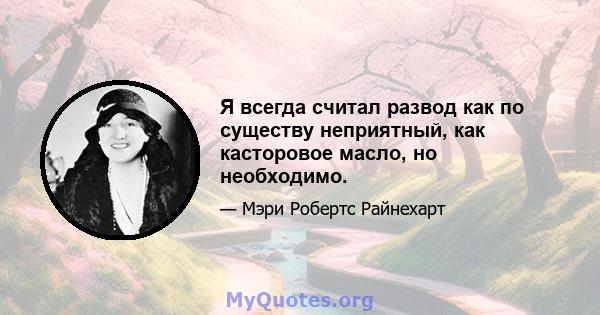 Я всегда считал развод как по существу неприятный, как касторовое масло, но необходимо.