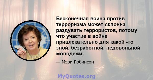 Бесконечная война против терроризма может склонна раздувать террористов, потому что участие в войне привлекательно для какой -то злой, безработной, недовольной молодежи.