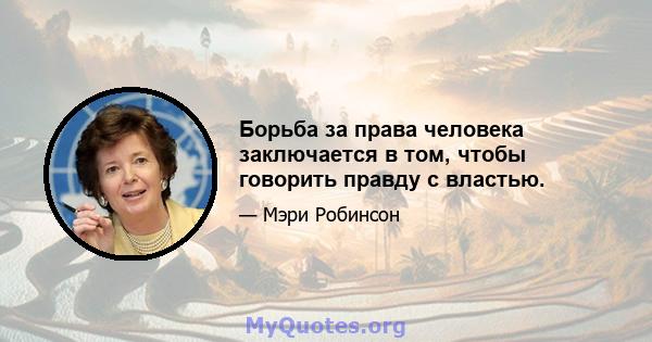 Борьба за права человека заключается в том, чтобы говорить правду с властью.