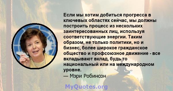 Если мы хотим добиться прогресса в ключевых областях сейчас, мы должны построить процесс из нескольких заинтересованных лиц, используя соответствующие энергии. Таким образом, не только политики, но и бизнес, более