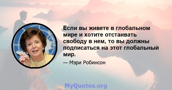 Если вы живете в глобальном мире и хотите отстаивать свободу в нем, то вы должны подписаться на этот глобальный мир.