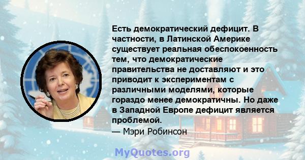 Есть демократический дефицит. В частности, в Латинской Америке существует реальная обеспокоенность тем, что демократические правительства не доставляют и это приводит к экспериментам с различными моделями, которые