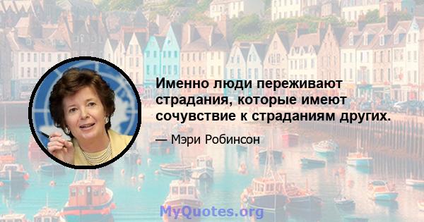 Именно люди переживают страдания, которые имеют сочувствие к страданиям других.