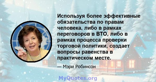 Используя более эффективные обязательства по правам человека, либо в рамках переговоров в ВТО, либо в рамках процесса проверки торговой политики, создает вопросы равенства в практическом месте.