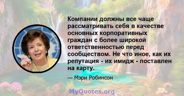 Компании должны все чаще рассматривать себя в качестве основных корпоративных граждан с более широкой ответственностью перед сообществом. Не что иное, как их репутация - их имидж - поставлен на карту.