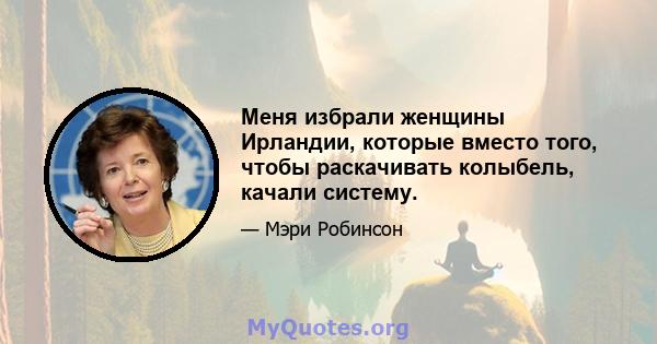 Меня избрали женщины Ирландии, которые вместо того, чтобы раскачивать колыбель, качали систему.