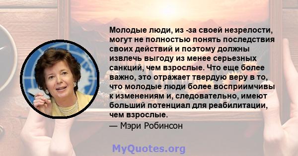 Молодые люди, из -за своей незрелости, могут не полностью понять последствия своих действий и поэтому должны извлечь выгоду из менее серьезных санкций, чем взрослые. Что еще более важно, это отражает твердую веру в то,