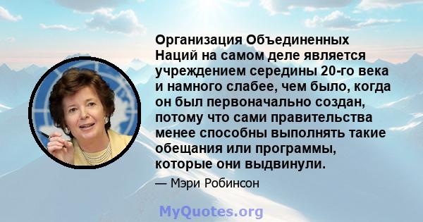 Организация Объединенных Наций на самом деле является учреждением середины 20-го века и намного слабее, чем было, когда он был первоначально создан, потому что сами правительства менее способны выполнять такие обещания