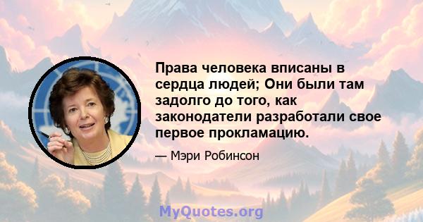 Права человека вписаны в сердца людей; Они были там задолго до того, как законодатели разработали свое первое прокламацию.