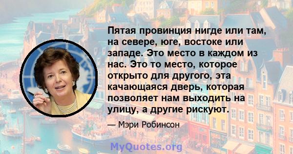 Пятая провинция нигде или там, на севере, юге, востоке или западе. Это место в каждом из нас. Это то место, которое открыто для другого, эта качающаяся дверь, которая позволяет нам выходить на улицу, а другие рискуют.