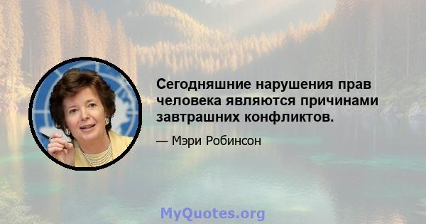 Сегодняшние нарушения прав человека являются причинами завтрашних конфликтов.