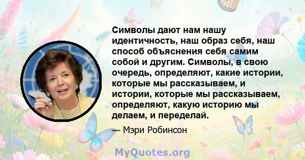 Символы дают нам нашу идентичность, наш образ себя, наш способ объяснения себя самим собой и другим. Символы, в свою очередь, определяют, какие истории, которые мы рассказываем, и истории, которые мы рассказываем,