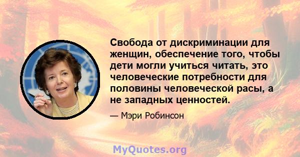 Свобода от дискриминации для женщин, обеспечение того, чтобы дети могли учиться читать, это человеческие потребности для половины человеческой расы, а не западных ценностей.