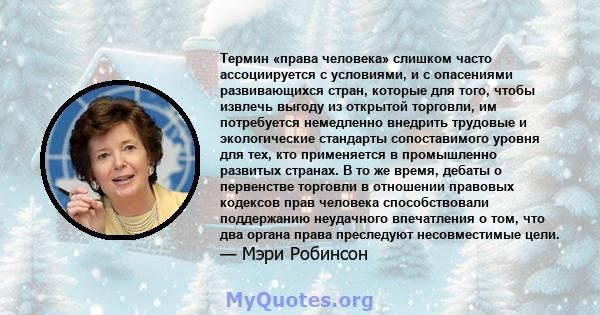 Термин «права человека» слишком часто ассоциируется с условиями, и с опасениями развивающихся стран, которые для того, чтобы извлечь выгоду из открытой торговли, им потребуется немедленно внедрить трудовые и