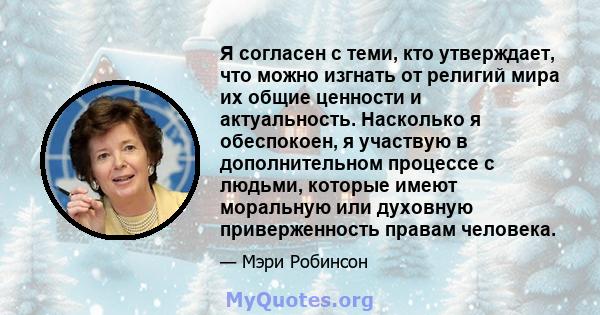 Я согласен с теми, кто утверждает, что можно изгнать от религий мира их общие ценности и актуальность. Насколько я обеспокоен, я участвую в дополнительном процессе с людьми, которые имеют моральную или духовную