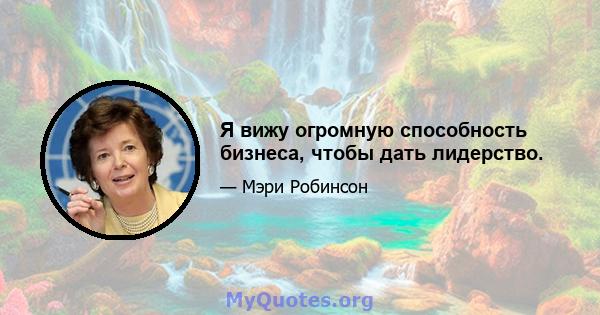 Я вижу огромную способность бизнеса, чтобы дать лидерство.