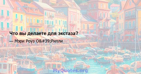 Что вы делаете для экстаза?