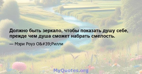 Должно быть зеркало, чтобы показать душу себе, прежде чем душа сможет набрать смелость.