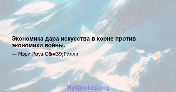 Экономика дара искусства в корне против экономики войны.