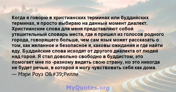 Когда я говорю в христианских терминах или буддийских терминах, я просто выбираю на данный момент диалект. Христианские слова для меня представляют собой утешительный словарь места, где я пришел из голосов родного