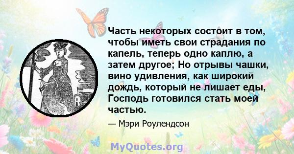 Часть некоторых состоит в том, чтобы иметь свои страдания по капель, теперь одно каплю, а затем другое; Но отрывы чашки, вино удивления, как широкий дождь, который не лишает еды, Господь готовился стать моей частью.