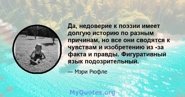 Да, недоверие к поэзии имеет долгую историю по разным причинам, но все они сводятся к чувствам и изобретению из -за факта и правды. Фигуративный язык подозрительный.