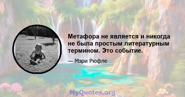 Метафора не является и никогда не была простым литературным термином. Это событие.