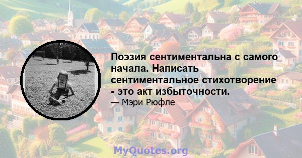 Поэзия сентиментальна с самого начала. Написать сентиментальное стихотворение - это акт избыточности.