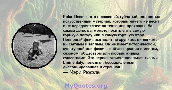 Polar Fleeme - это плюшевый, губчатый, полностью искусственный материал, который ничего не весит и не передает качества тепла или прохлады; На самом деле, вы можете носить его в самую горькую погоду или в самую горячую