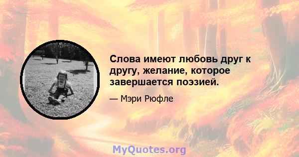 Слова имеют любовь друг к другу, желание, которое завершается поэзией.