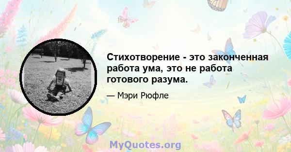 Стихотворение - это законченная работа ума, это не работа готового разума.