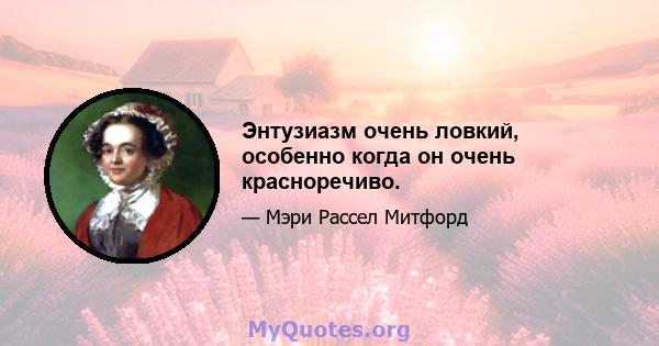 Энтузиазм очень ловкий, особенно когда он очень красноречиво.